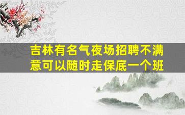 吉林有名气夜场招聘不满意可以随时走保底一个班